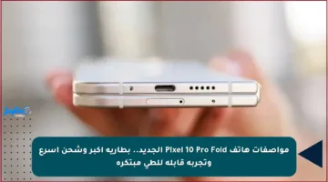 مواصفات هاتف Pixel 10 Pro Fold الجديد.. بطارية أكبر وشحن أسرع وتجربة قابلة للطي مبتكرة